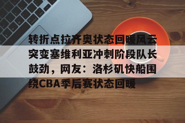 转折点拉齐奥状态回暖风云突变塞维利亚冲刺阶段队长鼓劲，网友：洛杉矶快船围绕CBA季后赛状态回暖的简单介绍